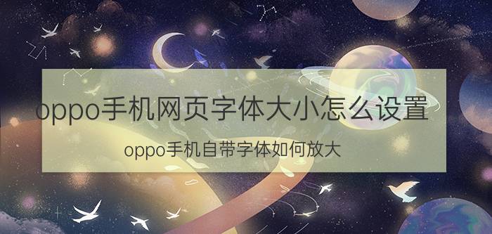 oppo手机网页字体大小怎么设置 oppo手机自带字体如何放大？